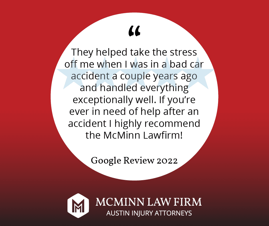 "They helped take the stress off me after I was in a bad car accident a couple of years ago and handled everything exceptionally well. If you're ever in need of help after an accident I highly recommend the McMinn Lawfirm!" Google review 2022